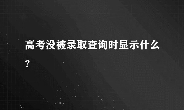 高考没被录取查询时显示什么？