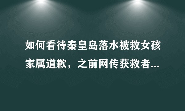如何看待秦皇岛落水被救女孩家属道歉，之前网传获救者疑翻脸不认人？有哪些原因和影响？