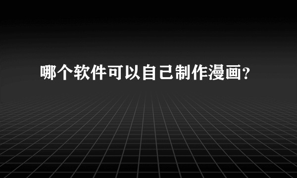 哪个软件可以自己制作漫画？