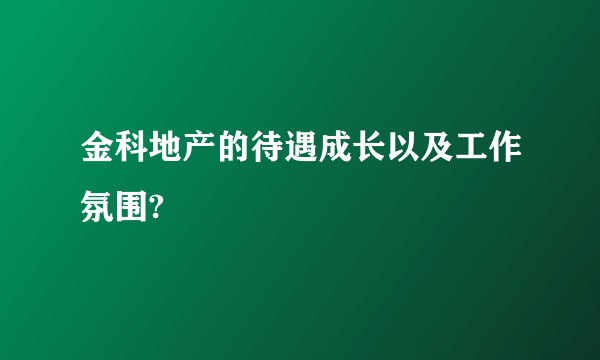 金科地产的待遇成长以及工作氛围?