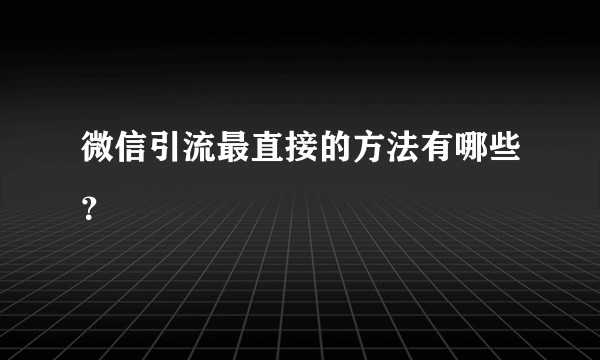 微信引流最直接的方法有哪些?