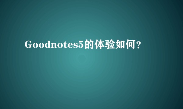 Goodnotes5的体验如何？