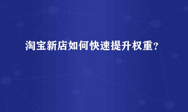 淘宝新店如何快速提升权重?