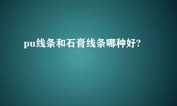 pu线条和石膏线条哪种好?