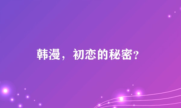 韩漫，初恋的秘密？