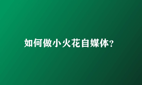 如何做小火花自媒体？