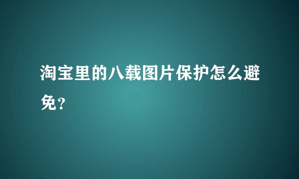 淘宝里的八载图片保护怎么避免？