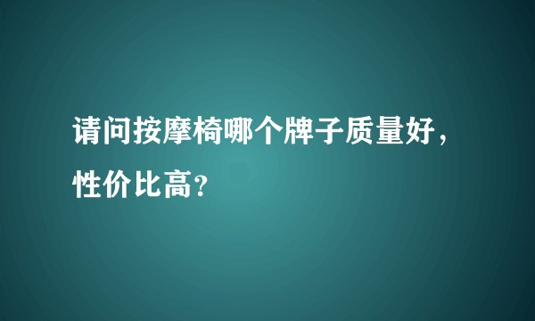 请问按摩椅哪个牌子质量好,性价比高?