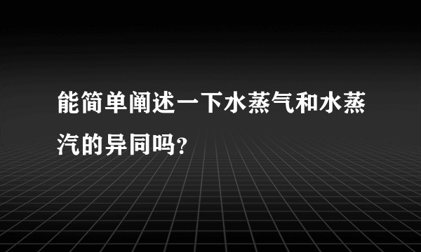 能简单阐述一下水蒸气和水蒸汽的异同吗？