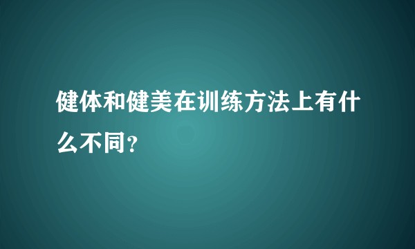 健体和健美在训练方法上有什么不同？