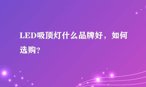 LED吸顶灯什么品牌好,如何选购?