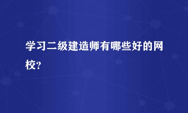 学习二级建造师有哪些好的网校？