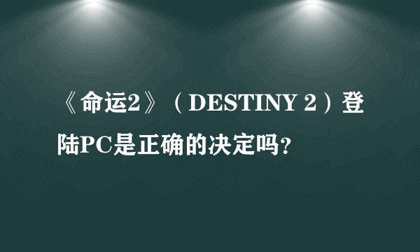 《命运2》（DESTINY 2）登陆PC是正确的决定吗？