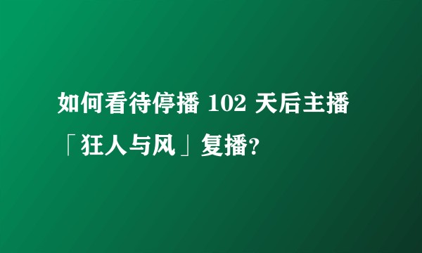 如何看待停播 102 天后主播「狂人与风」复播？