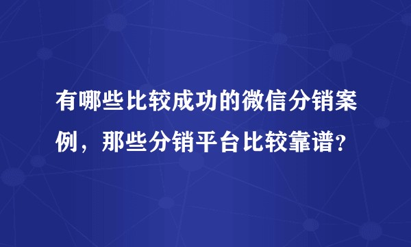 有哪些比较成功的微信分销案例，那些分销平台比较靠谱？