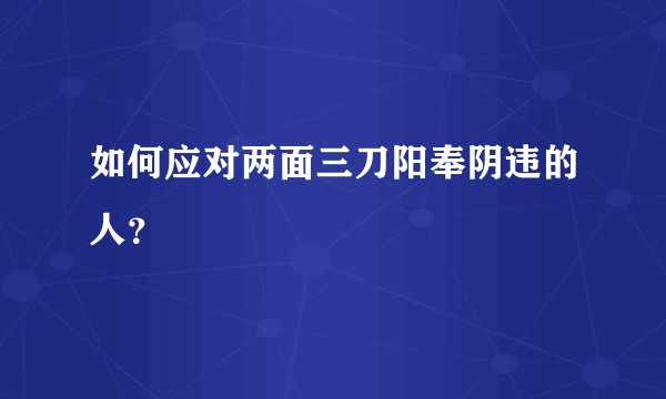 如何应对两面三刀阳奉阴违的人？