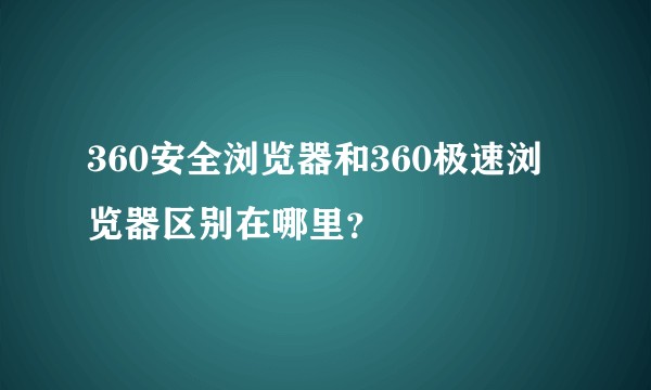 360安全浏览器和360极速浏览器区别在哪里？