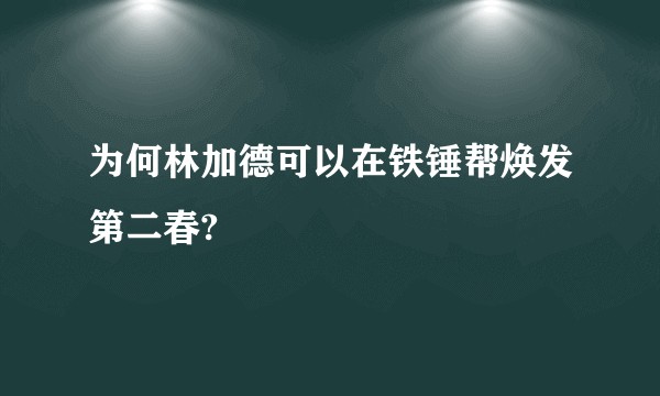 为何林加德可以在铁锤帮焕发第二春?