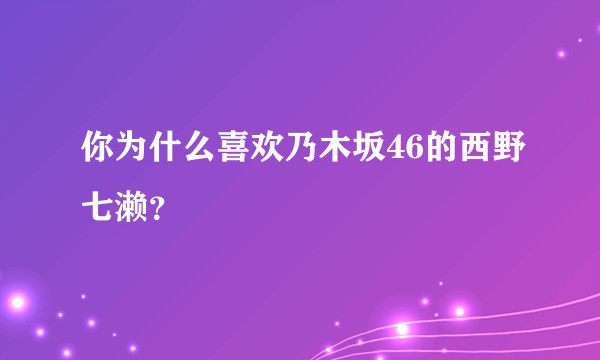 你为什么喜欢乃木坂46的西野七濑？