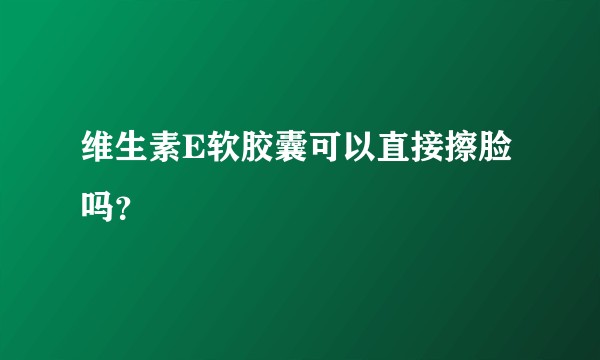 维生素E软胶囊可以直接擦脸吗？