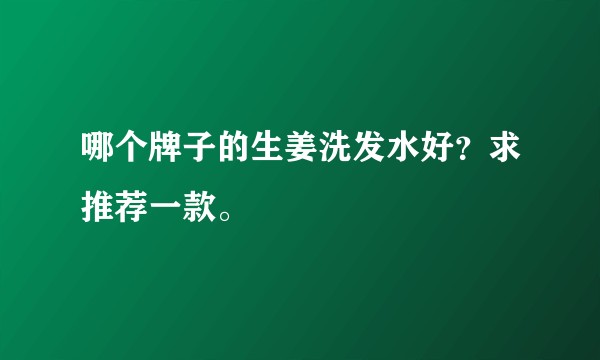 哪个牌子的生姜洗发水好？求推荐一款。