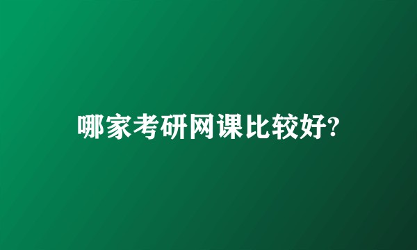 哪家考研网课比较好?