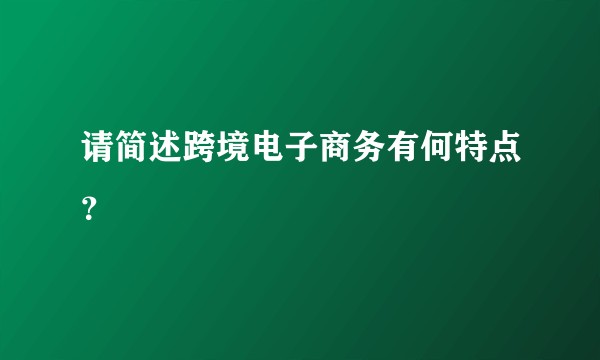 请简述跨境电子商务有何特点？