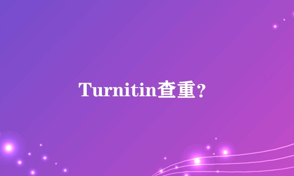 Turnitin查重？