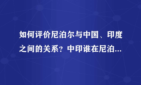 如何评价尼泊尔与中国、印度之间的关系？中印谁在尼泊尔的影响力更大？