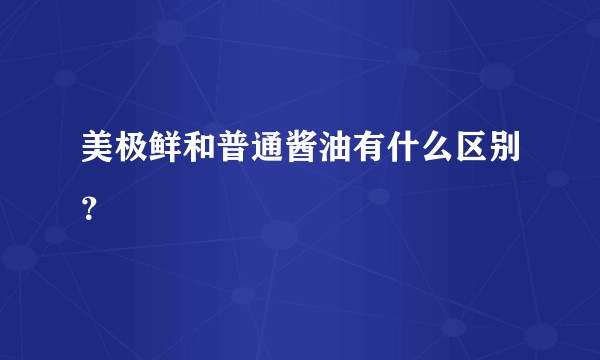 美极鲜和普通酱油有什么区别？