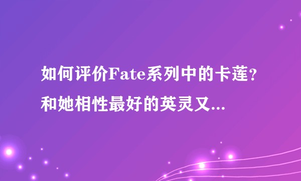 如何评价Fate系列中的卡莲？和她相性最好的英灵又有哪些？
