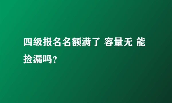四级报名名额满了 容量无 能捡漏吗？