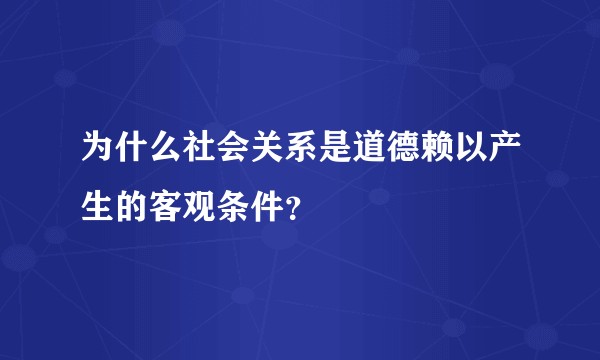 为什么社会关系是道德赖以产生的客观条件？