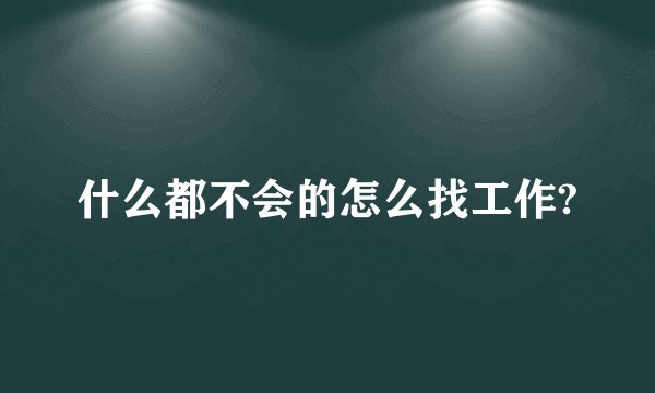 什么都不会的怎么找工作?