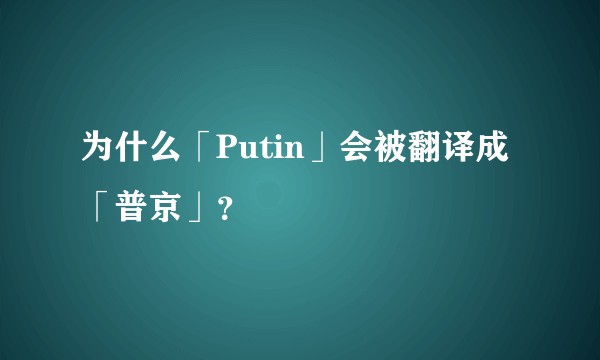 为什么「Putin」会被翻译成「普京」？