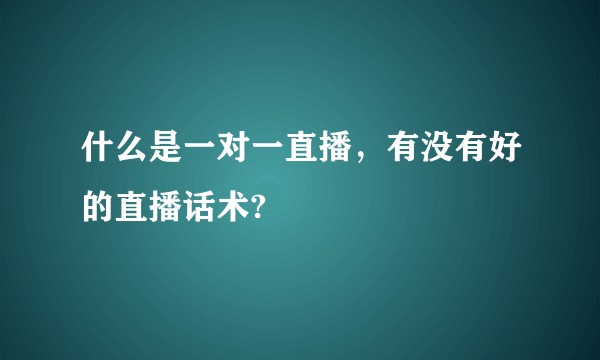 什么是一对一直播，有没有好的直播话术?