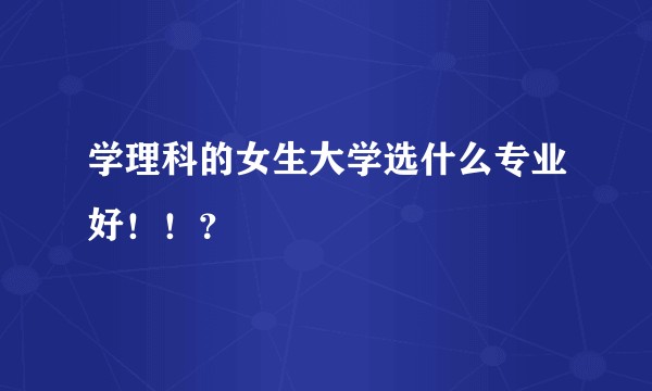 学理科的女生大学选什么专业好！！？