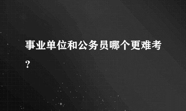 事业单位和公务员哪个更难考？