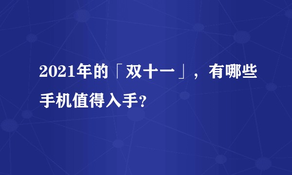 2021年的「双十一」，有哪些手机值得入手？