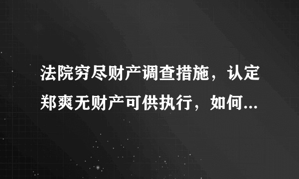 法院穷尽财产调查措施，认定郑爽无财产可供执行，如何从法律角度解读？