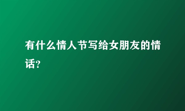 有什么情人节写给女朋友的情话？