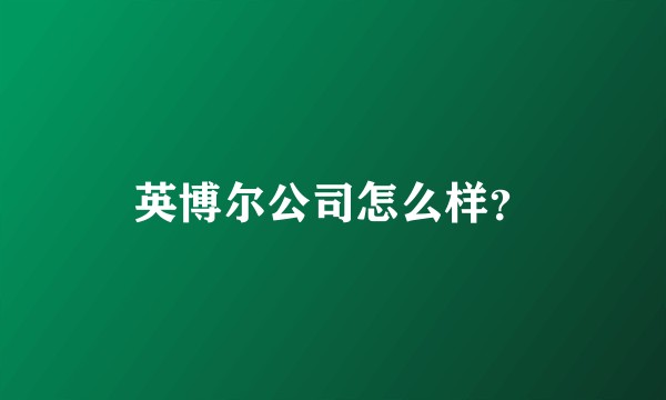 英博尔公司怎么样？
