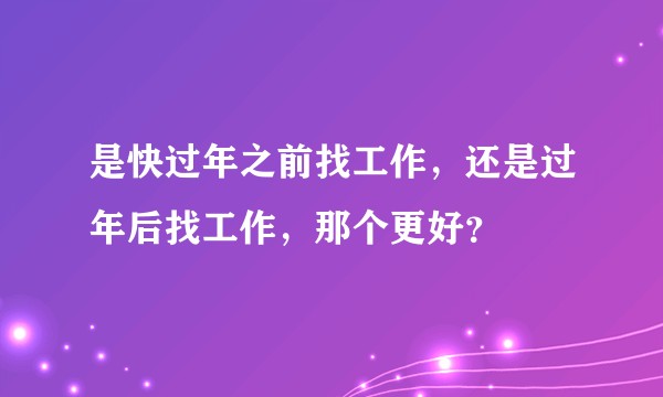 是快过年之前找工作，还是过年后找工作，那个更好？