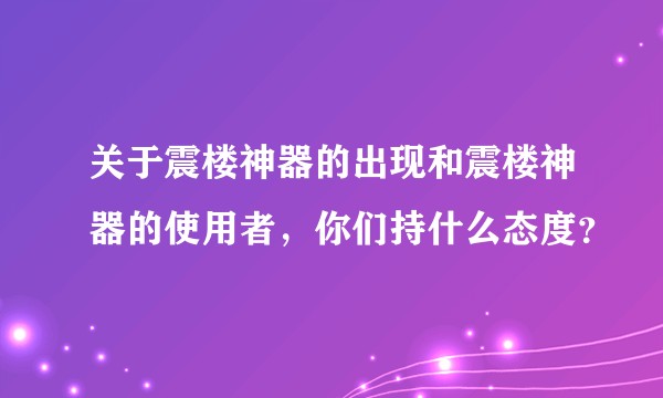 关于震楼神器的出现和震楼神器的使用者，你们持什么态度？