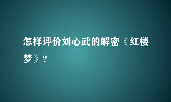 怎样评价刘心武的解密《红楼梦》?
