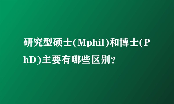 研究型硕士(Mphil)和博士(PhD)主要有哪些区别？