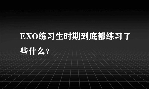 EXO练习生时期到底都练习了些什么？