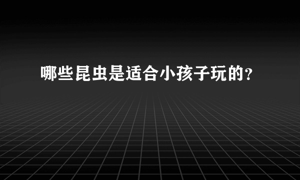 哪些昆虫是适合小孩子玩的？