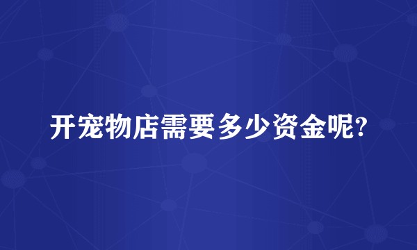 开宠物店需要多少资金呢?