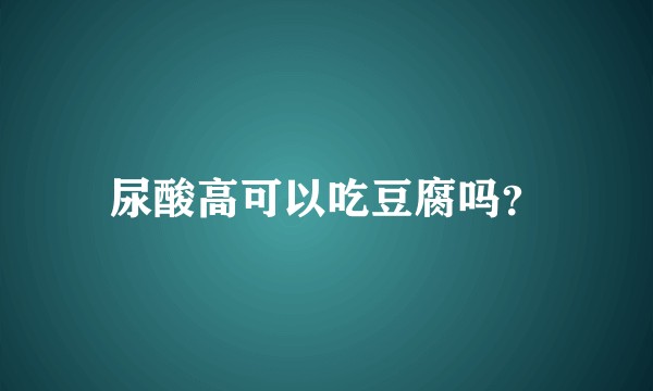 尿酸高可以吃豆腐吗?